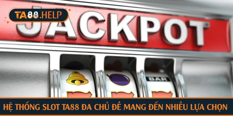 Hệ thống slot TA88 đa chủ đề mang đến nhiều lựa chọn 